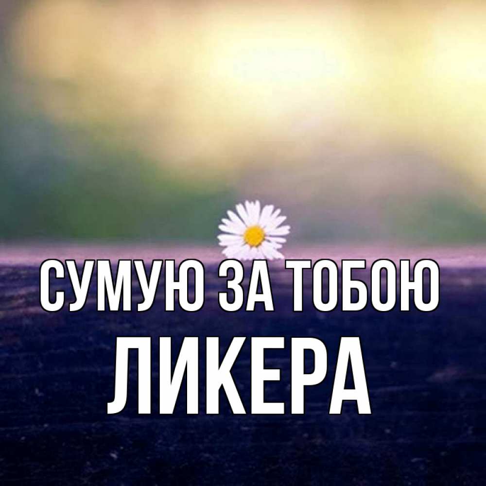 Открытка на каждый день з підписом, Ликера Сумую за тобою приходи в гости Прикольна листівка з побажанням онлайн скачати безкоштовно 