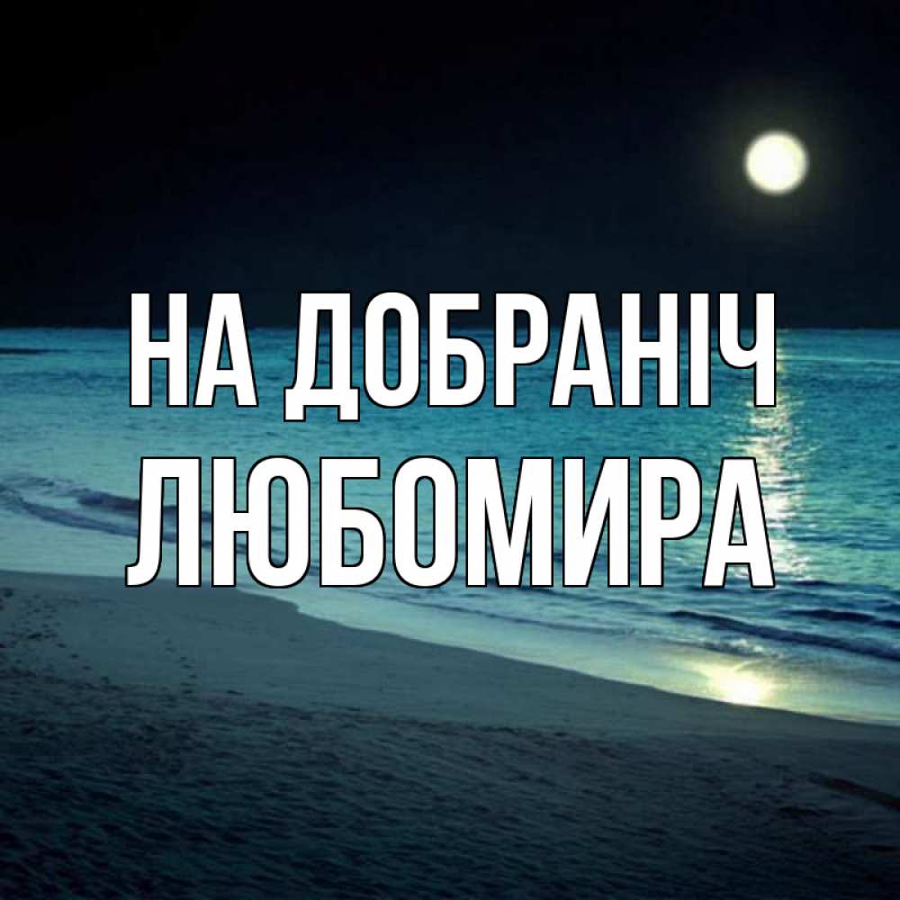 Открытка на каждый день з підписом, Любомира На добраніч нежное море ночью Прикольна листівка з побажанням онлайн скачати безкоштовно 