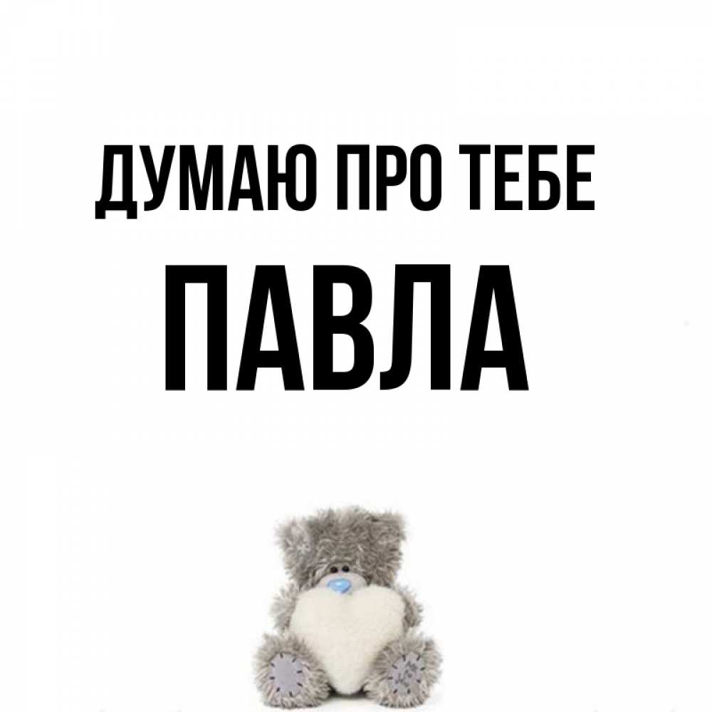 Открытка на каждый день з підписом, Павла Думаю про тебе тедди с сердечком для любимой Прикольна листівка з побажанням онлайн скачати безкоштовно 