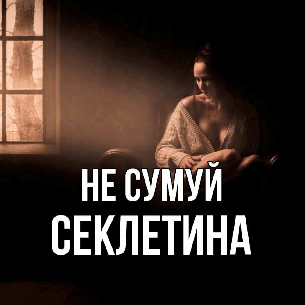 Открытка на каждый день з підписом, Секлетина Не сумуй сидя у окна Прикольна листівка з побажанням онлайн скачати безкоштовно 