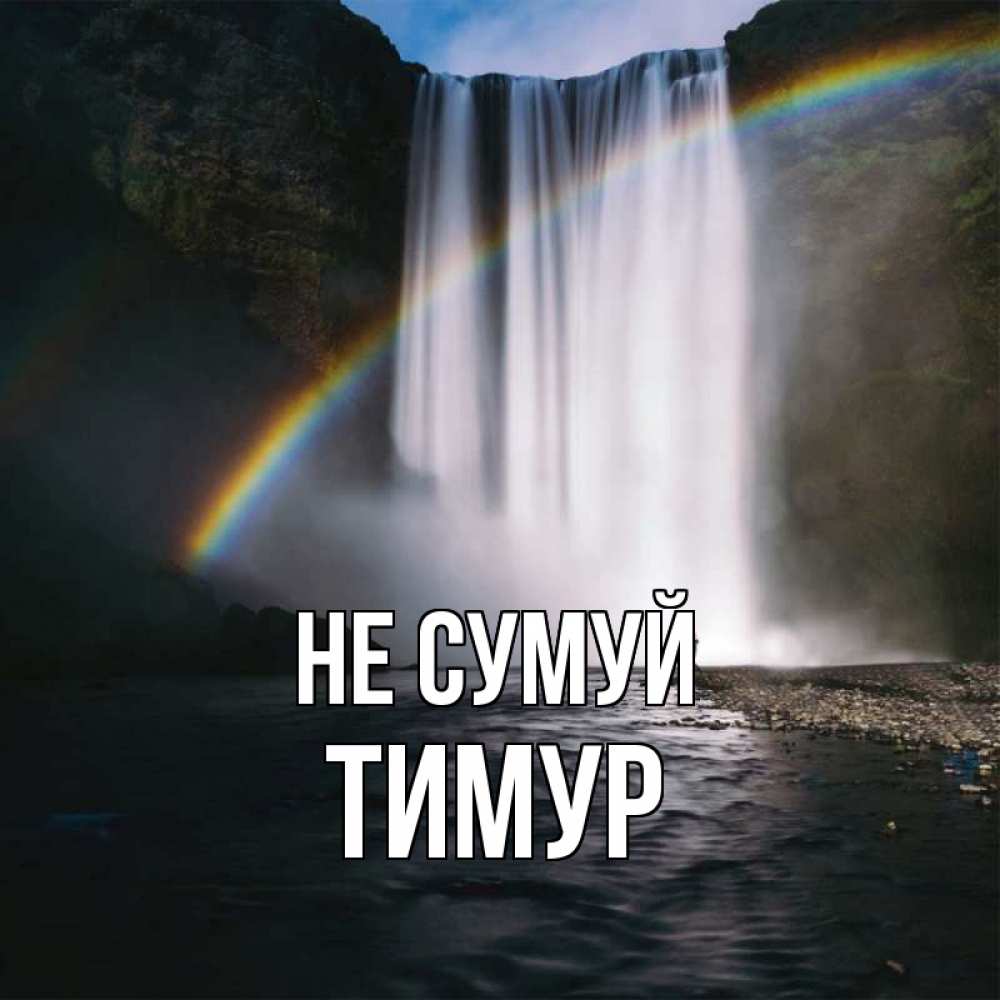 Открытка на каждый день з підписом, Тимур Не сумуй речка и  огромный водопад Прикольна листівка з побажанням онлайн скачати безкоштовно 