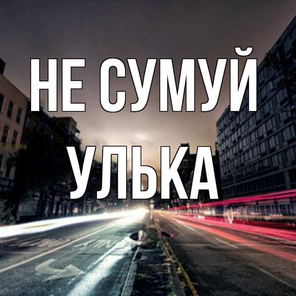 Открытка на каждый день з підписом, Улька Не сумуй съемка ночью Прикольна листівка з побажанням онлайн скачати безкоштовно 