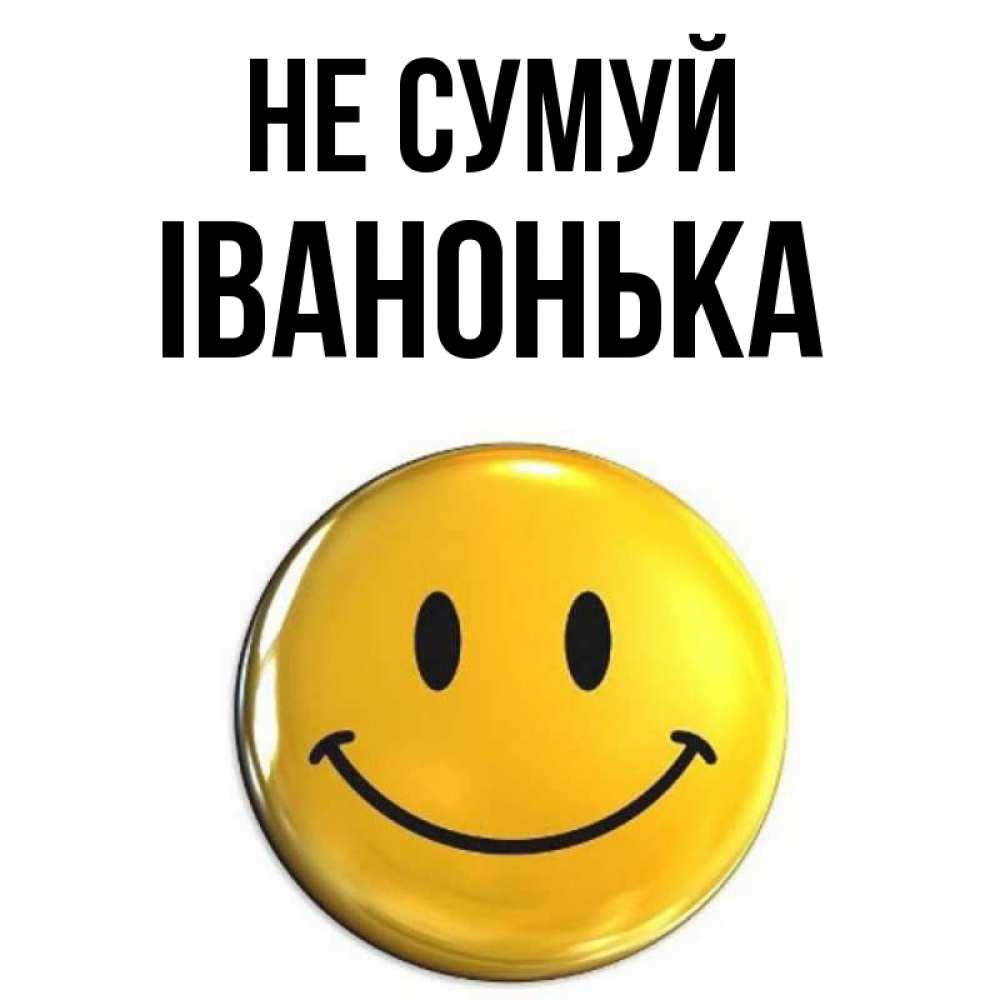 Открытка на каждый день з підписом, Іванонька Не сумуй триде смайл Прикольна листівка з побажанням онлайн скачати безкоштовно 