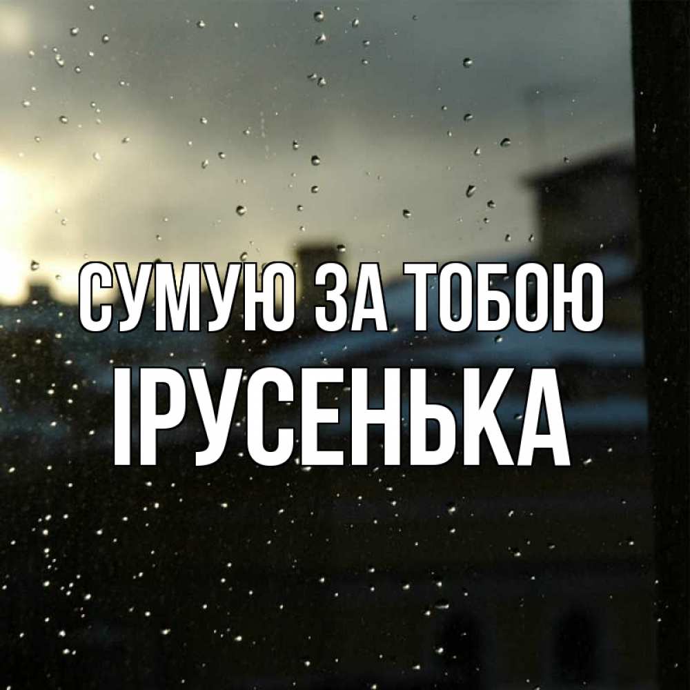 Открытка на каждый день з підписом, Ірусенька Сумую за тобою капли на стекле Прикольна листівка з побажанням онлайн скачати безкоштовно 