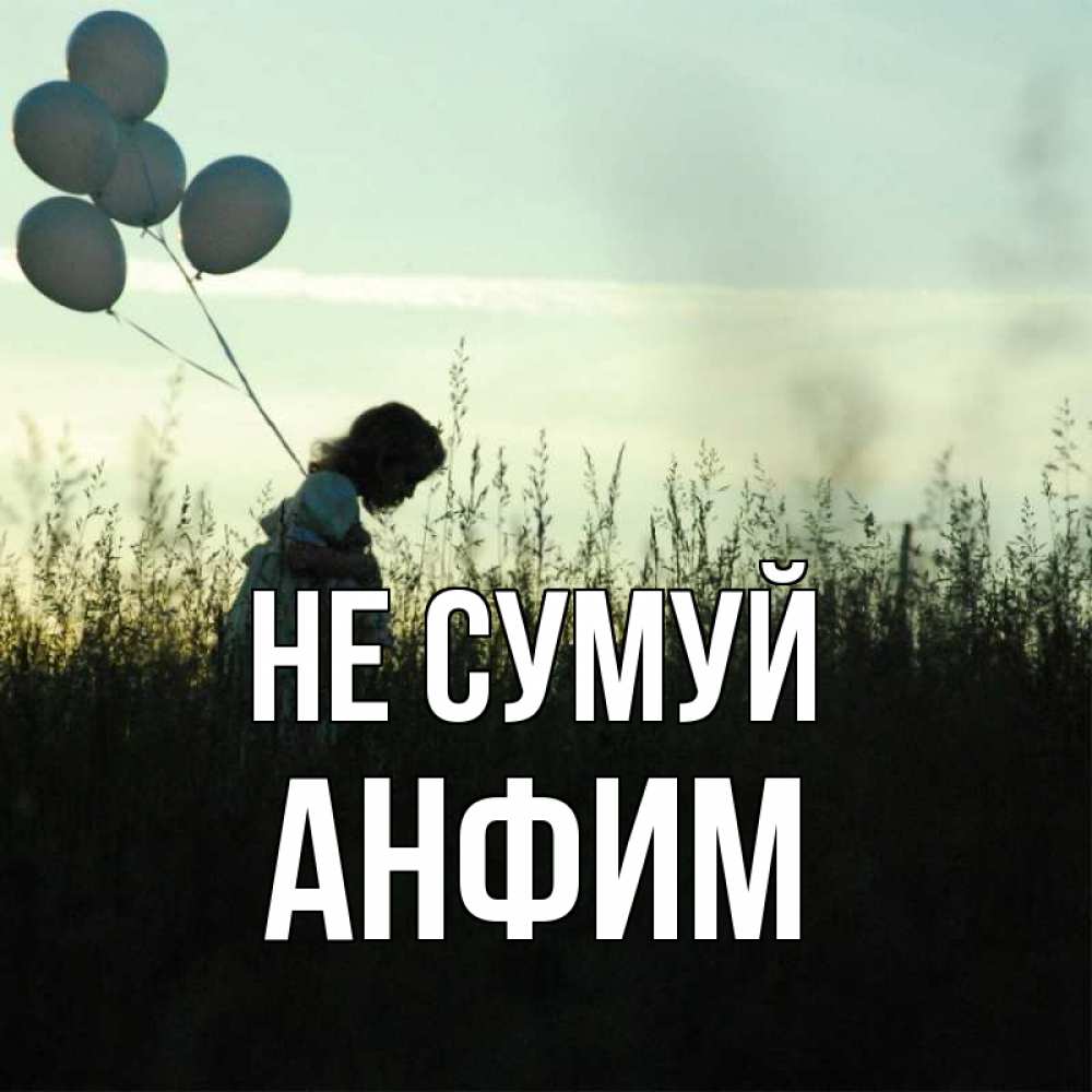 Открытка на каждый день з підписом, Анфим Не сумуй ребенок Прикольна листівка з побажанням онлайн скачати безкоштовно 