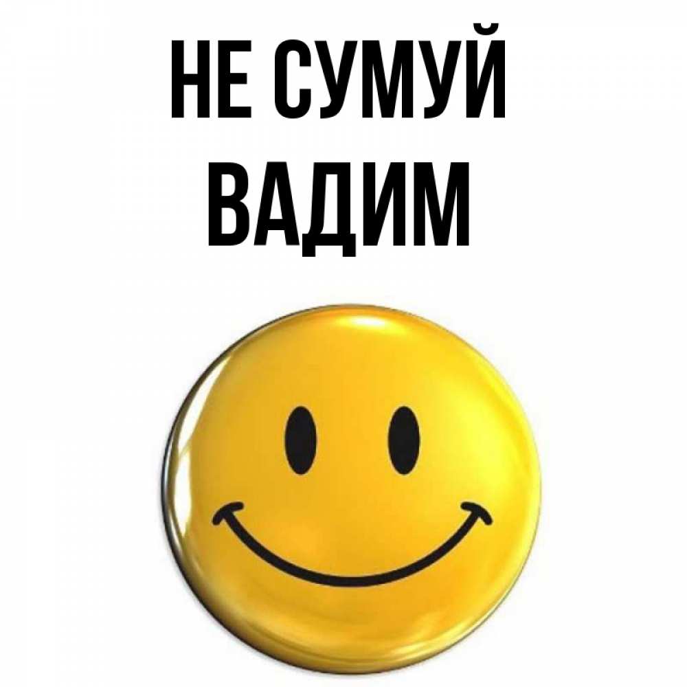 Открытка на каждый день з підписом, Вадим Не сумуй триде смайл Прикольна листівка з побажанням онлайн скачати безкоштовно 