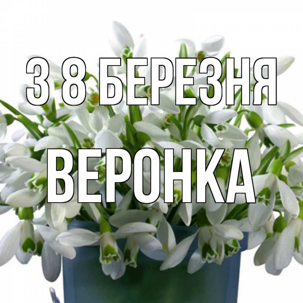 Открытка на каждый день з підписом, Веронка З 8 БЕРЕЗНЯ цветы к международному женскому дню Прикольна листівка з побажанням онлайн скачати безкоштовно 