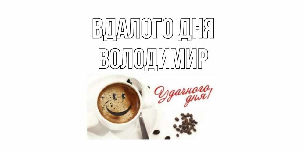 Открытка на каждый день з підписом, Володимир Вдалого дня кофе Прикольна листівка з побажанням онлайн скачати безкоштовно 