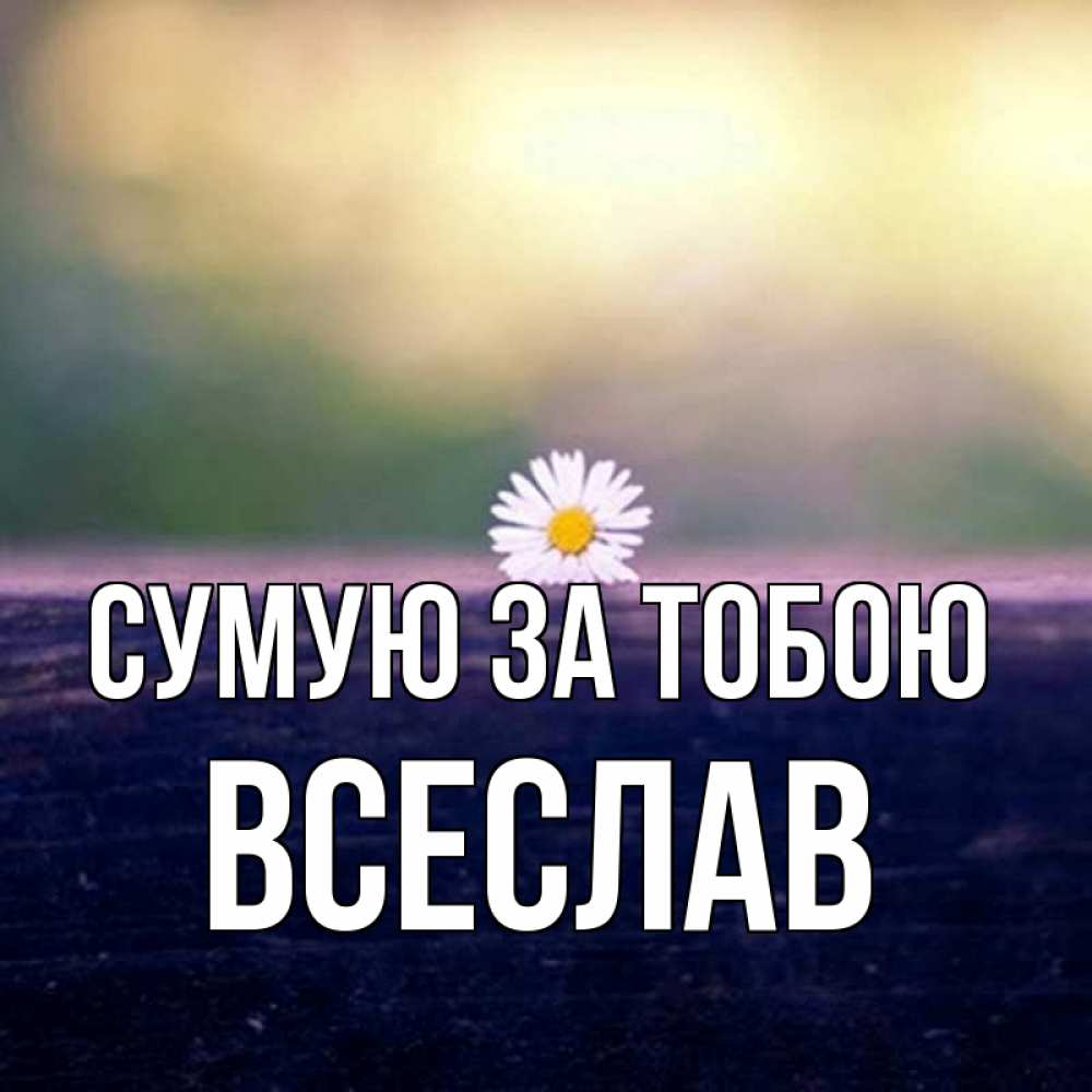 Открытка на каждый день з підписом, Всеслав Сумую за тобою приходи в гости Прикольна листівка з побажанням онлайн скачати безкоштовно 