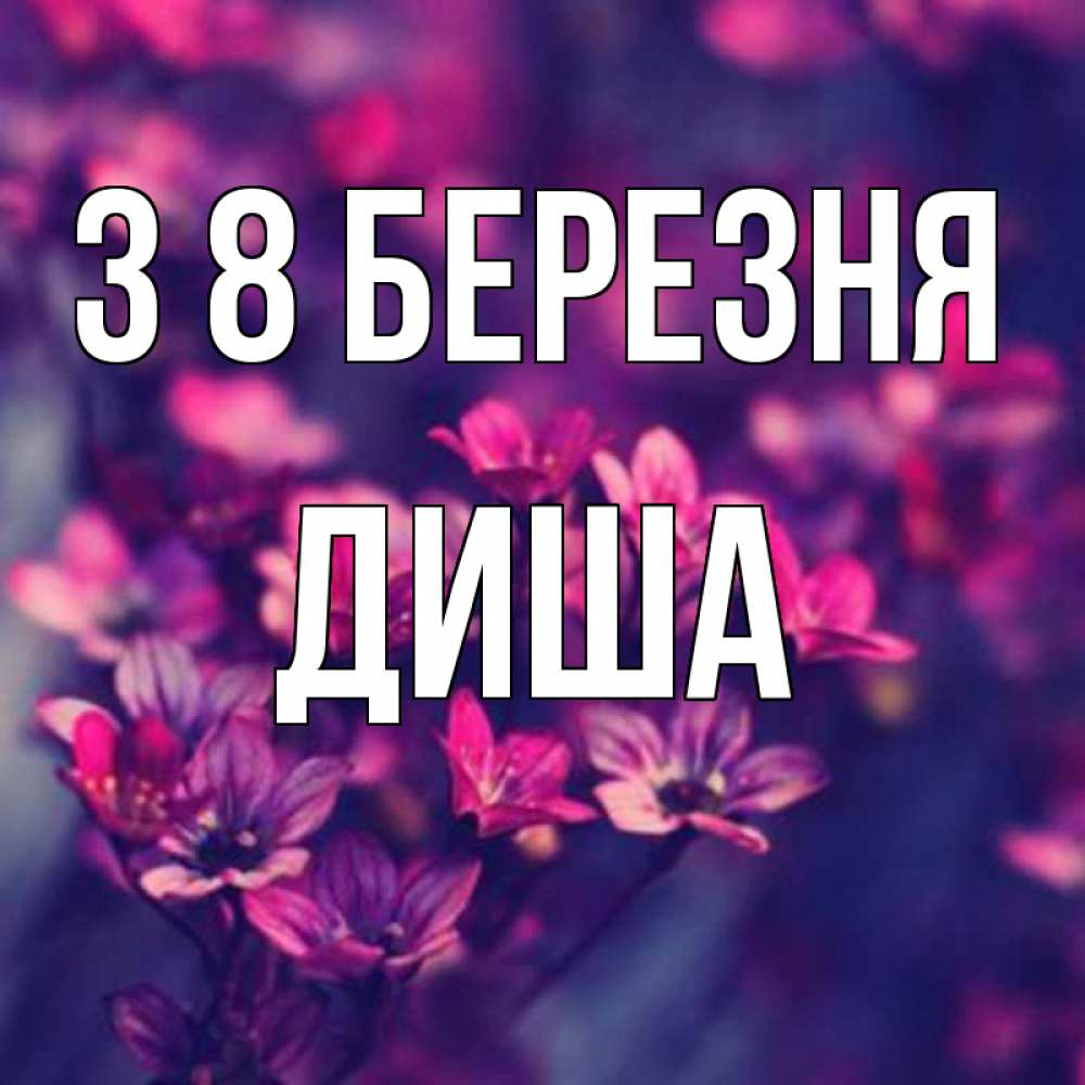 Открытка на каждый день з підписом, Диша З 8 БЕРЕЗНЯ небольшие цветы 1 Прикольна листівка з побажанням онлайн скачати безкоштовно 