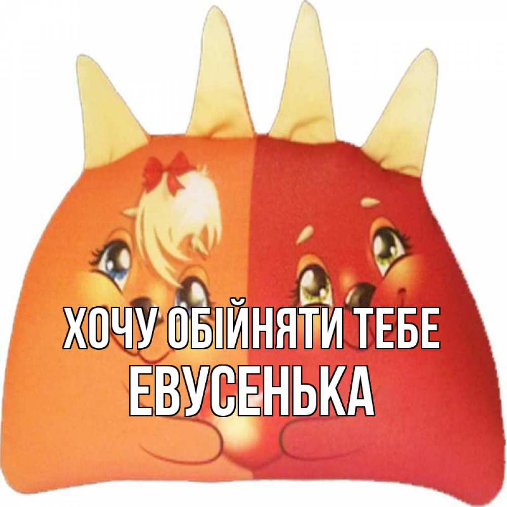 Открытка на каждый день з підписом, Евусенька Хочу обійняти тебе в общем эти двое одно целое Прикольна листівка з побажанням онлайн скачати безкоштовно 