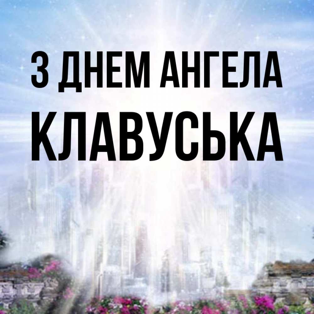 Открытка на каждый день з підписом, Клавуська З Днем ангела небесный свет Прикольна листівка з побажанням онлайн скачати безкоштовно 