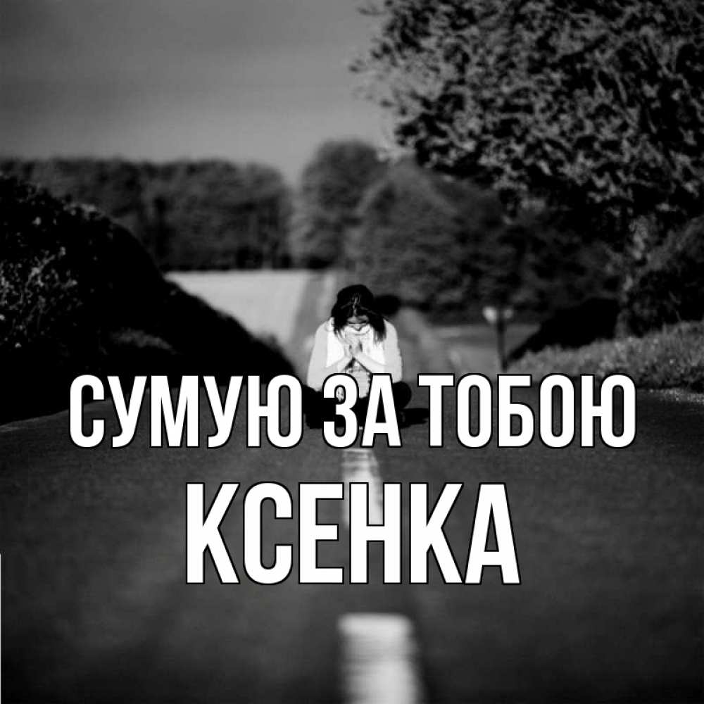 Открытка на каждый день з підписом, Ксенка Сумую за тобою фото Прикольна листівка з побажанням онлайн скачати безкоштовно 