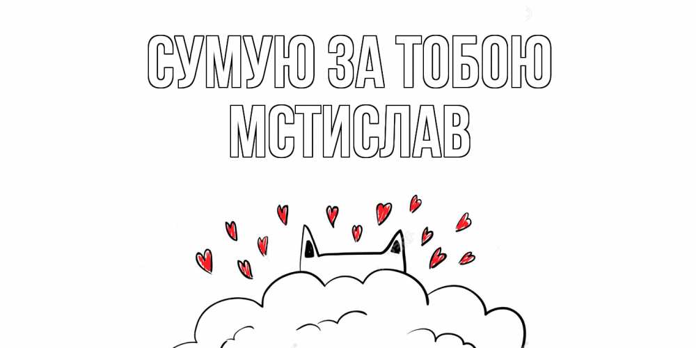 Открытка на каждый день з підписом, Мстислав Сумую за тобою котик скучает по тебе очень с сердечками Прикольна листівка з побажанням онлайн скачати безкоштовно 