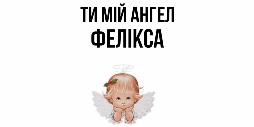 Открытка на каждый день з підписом, Фелікса Ти мій ангел ангел Прикольна листівка з побажанням онлайн скачати безкоштовно 