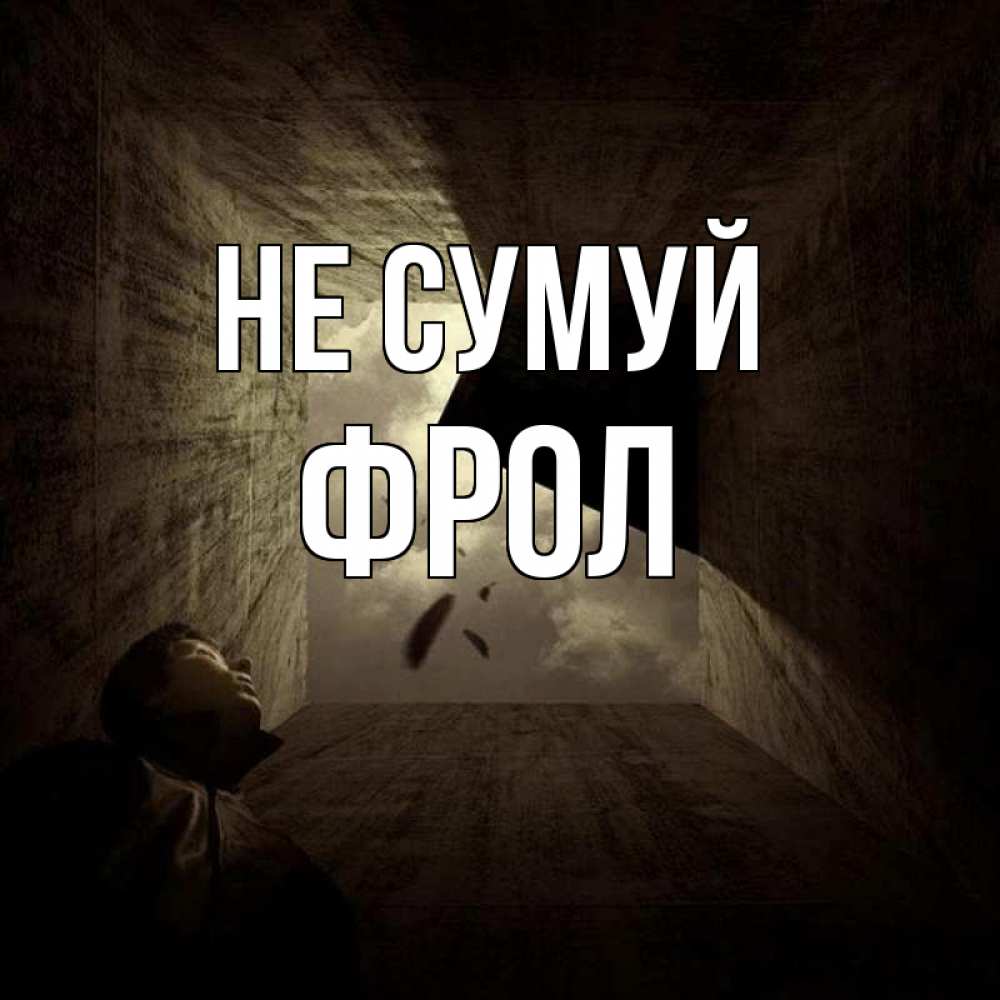 Открытка на каждый день з підписом, Фрол Не сумуй жуть Прикольна листівка з побажанням онлайн скачати безкоштовно 