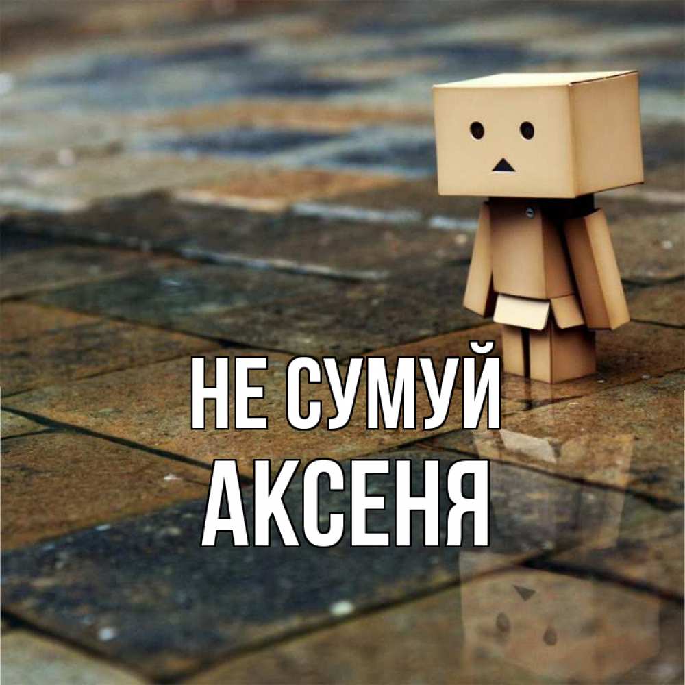 Открытка на каждый день з підписом, Аксеня Не сумуй Стив Прикольна листівка з побажанням онлайн скачати безкоштовно 