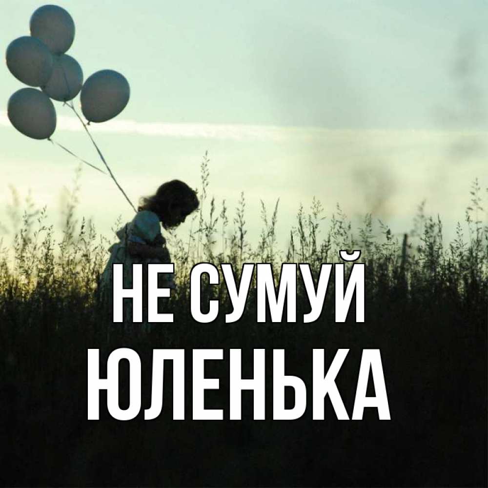 Открытка на каждый день з підписом, Юленька Не сумуй ребенок Прикольна листівка з побажанням онлайн скачати безкоштовно 