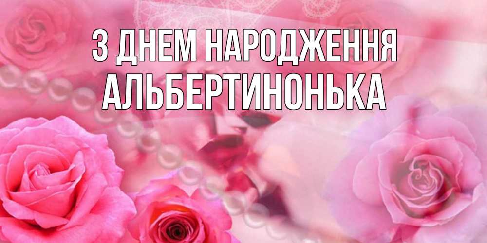 Открытка на каждый день з підписом, Альбертинонька З Днем народження открытка с розами и жемчугом Прикольна листівка з побажанням онлайн скачати безкоштовно 