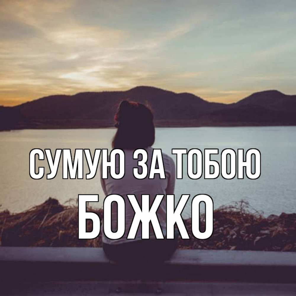 Открытка на каждый день з підписом, Божко Сумую за тобою я уже соскучилась Прикольна листівка з побажанням онлайн скачати безкоштовно 