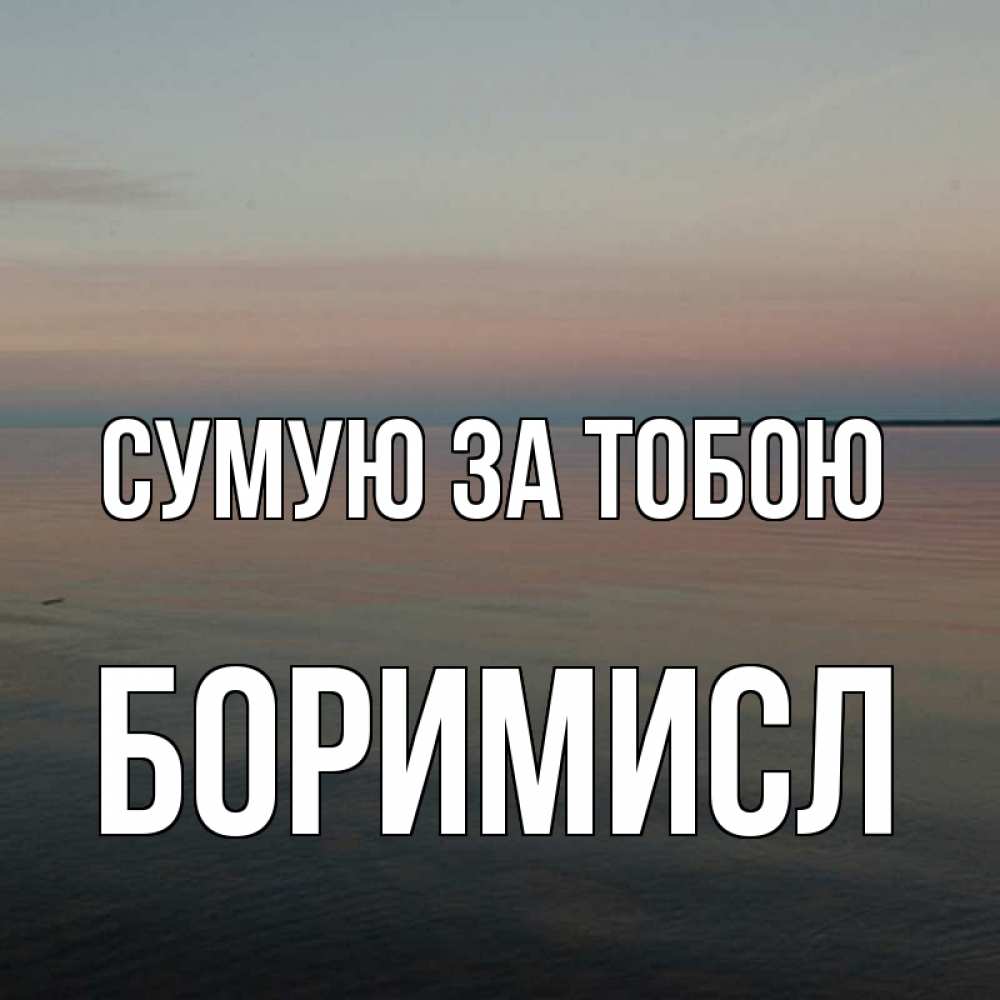 Открытка на каждый день з підписом, Боримисл Сумую за тобою пусто Прикольна листівка з побажанням онлайн скачати безкоштовно 