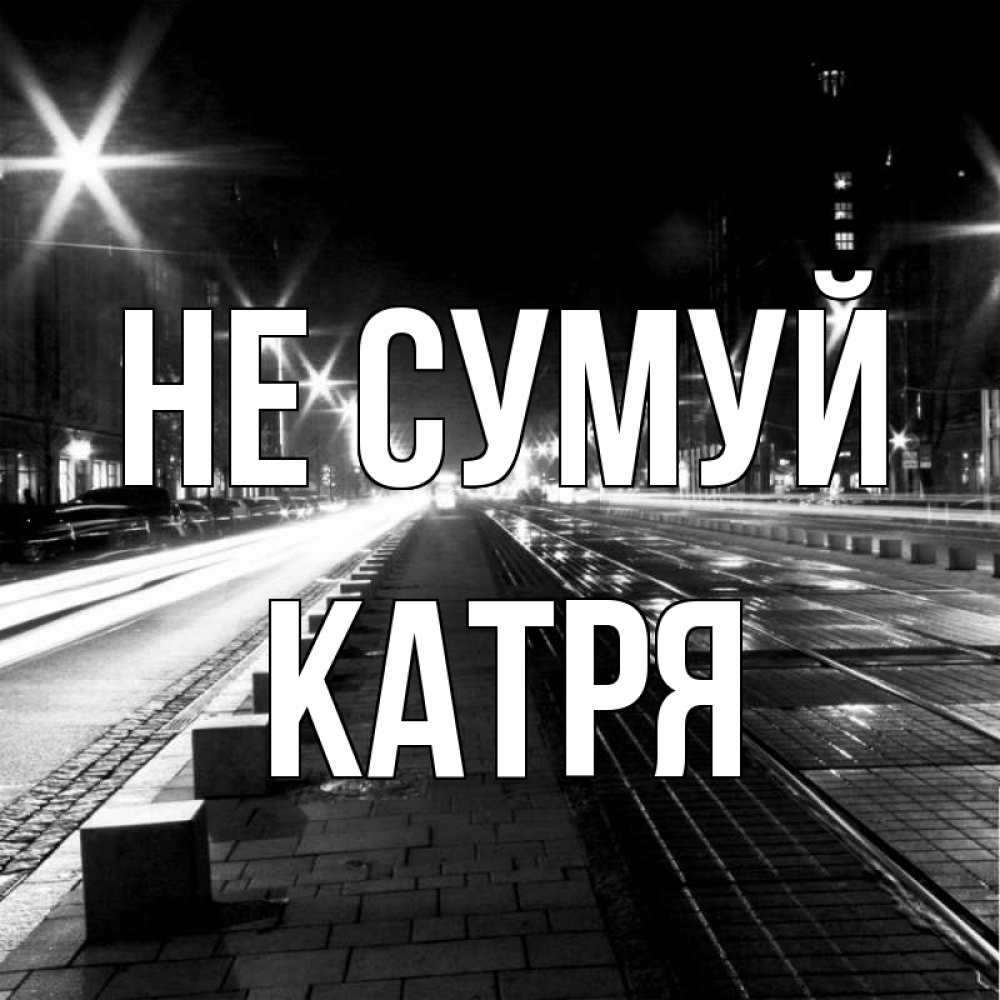 Открытка на каждый день з підписом, Катря Не сумуй ночной проспект Прикольна листівка з побажанням онлайн скачати безкоштовно 