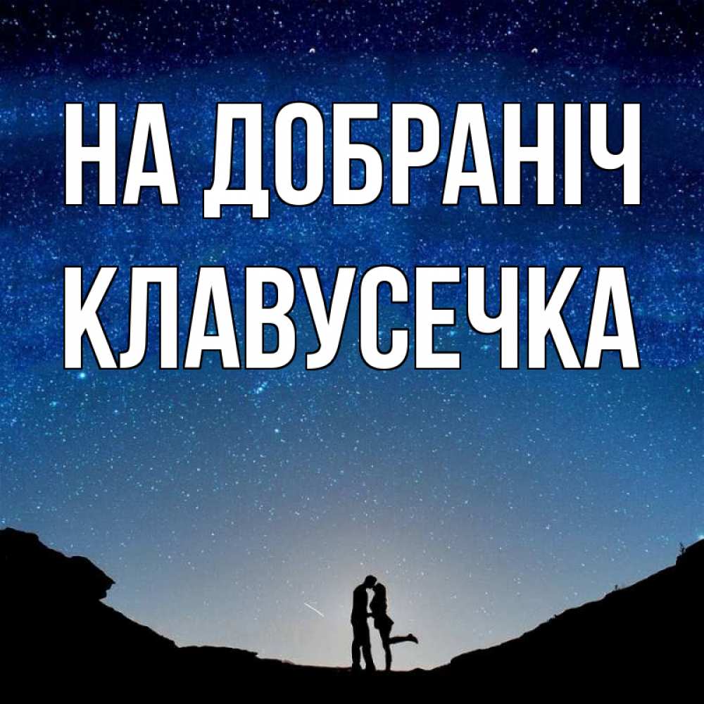 Открытка на каждый день з підписом, Клавусечка На добраніч звездное небо и люди Прикольна листівка з побажанням онлайн скачати безкоштовно 