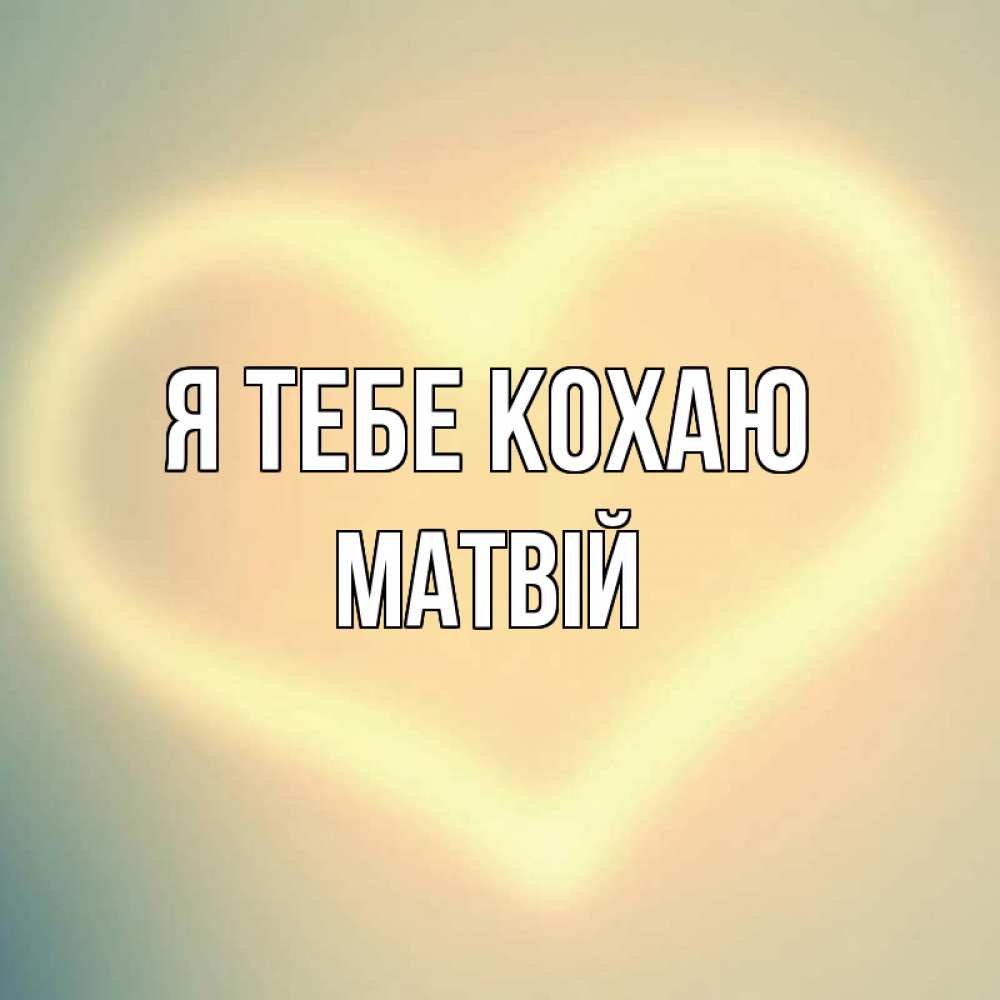 Открытка на каждый день з підписом, Матвій Я тебе кохаю сердце Прикольна листівка з побажанням онлайн скачати безкоштовно 