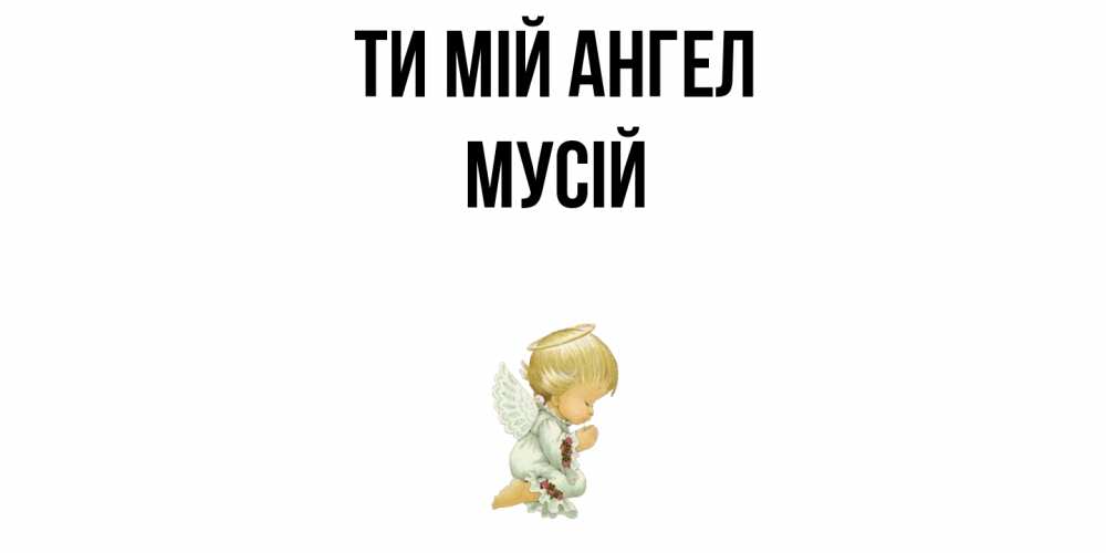 Открытка на каждый день з підписом, Мусій Ти мій ангел ангел Прикольна листівка з побажанням онлайн скачати безкоштовно 