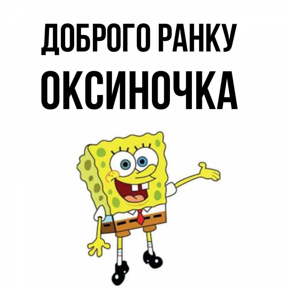 Открытка на каждый день з підписом, Оксиночка Доброго ранку губка боб улыбается Прикольна листівка з побажанням онлайн скачати безкоштовно 