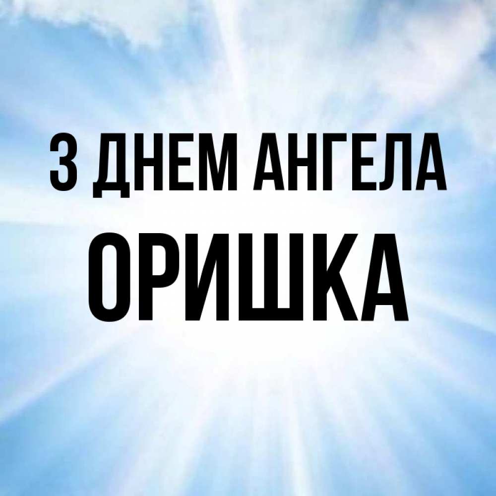 Открытка на каждый день з підписом, Оришка З Днем ангела свет небесный Прикольна листівка з побажанням онлайн скачати безкоштовно 
