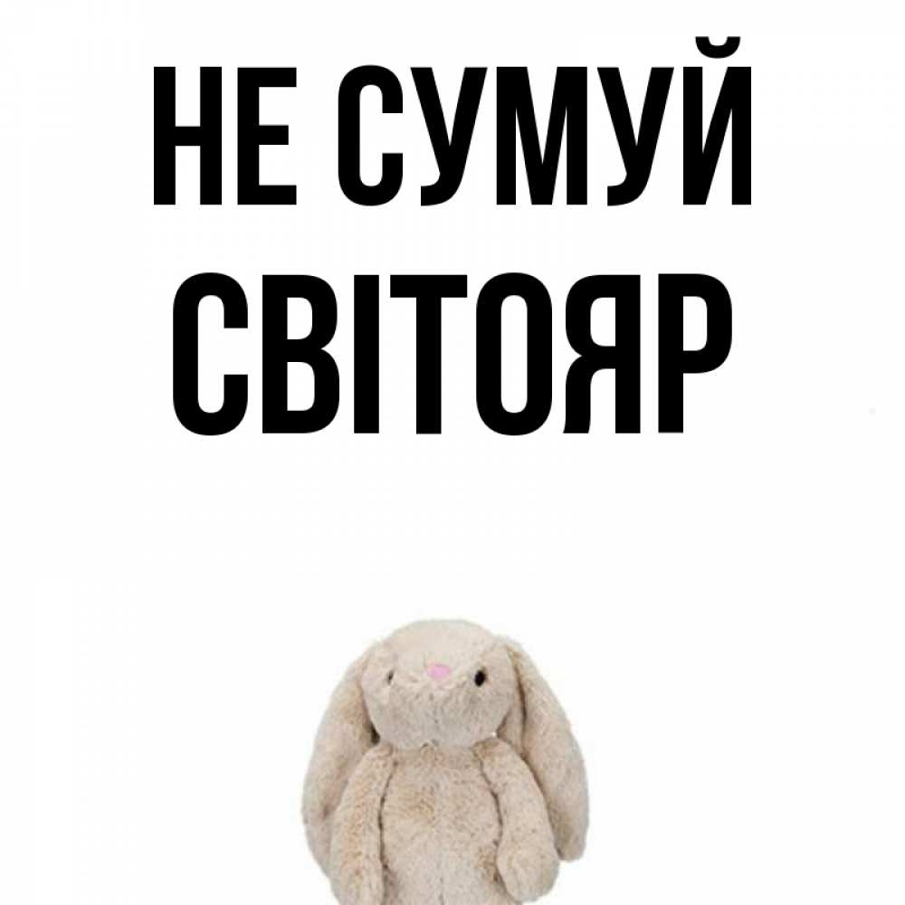Открытка на каждый день з підписом, Світояр Не сумуй детская игрушка зайчика Прикольна листівка з побажанням онлайн скачати безкоштовно 