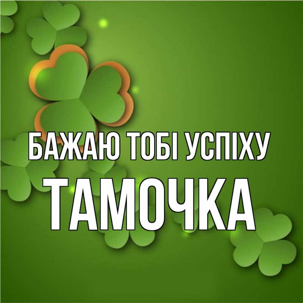 Открытка на каждый день з підписом, Тамочка Бажаю тобі успіху много трехлистных листочков клевера Прикольна листівка з побажанням онлайн скачати безкоштовно 