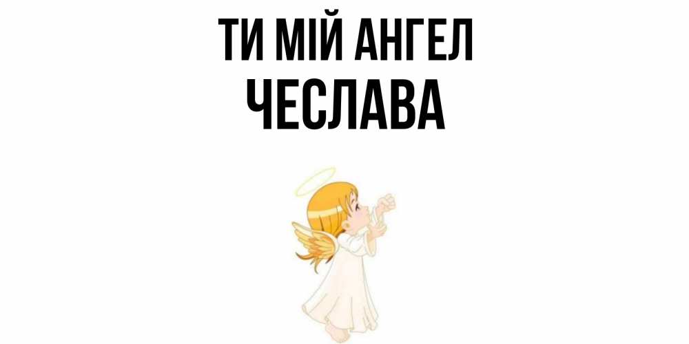 Открытка на каждый день з підписом, Чеслава Ти мій ангел ангел, девочка Прикольна листівка з побажанням онлайн скачати безкоштовно 