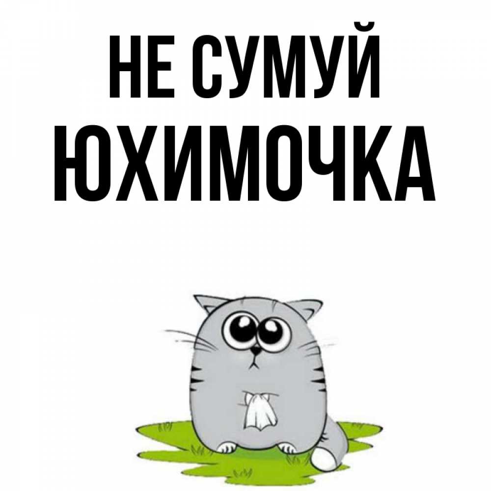 Открытка на каждый день з підписом, Юхимочка Не сумуй грустный котяра Прикольна листівка з побажанням онлайн скачати безкоштовно 
