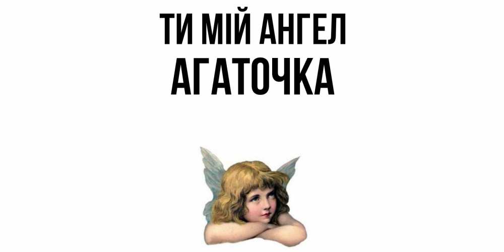 Открытка на каждый день з підписом, Агаточка Ти мій ангел ангел Прикольна листівка з побажанням онлайн скачати безкоштовно 