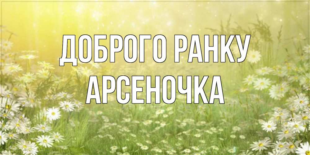 Открытка на каждый день з підписом, Арсеночка Доброго ранку доброе утро Прикольна листівка з побажанням онлайн скачати безкоштовно 