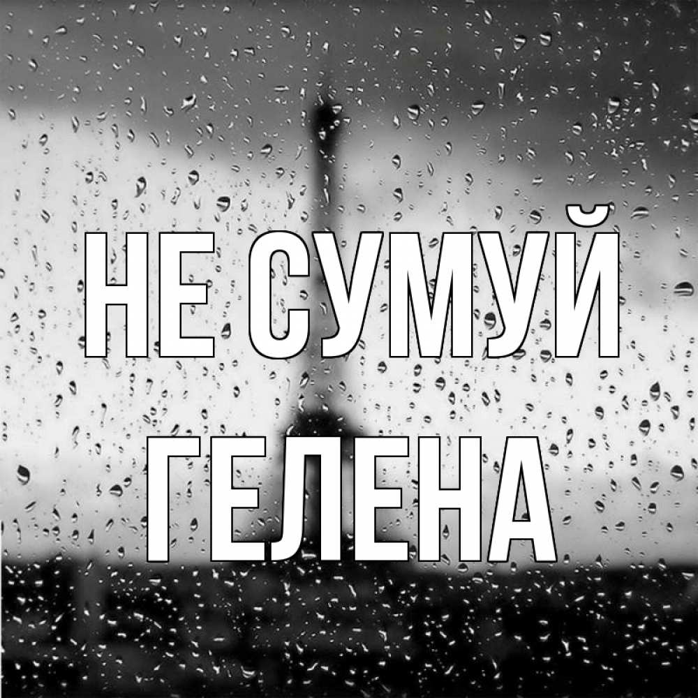 Открытка на каждый день з підписом, Гелена Не сумуй Париж и Эйфелева башня Прикольна листівка з побажанням онлайн скачати безкоштовно 