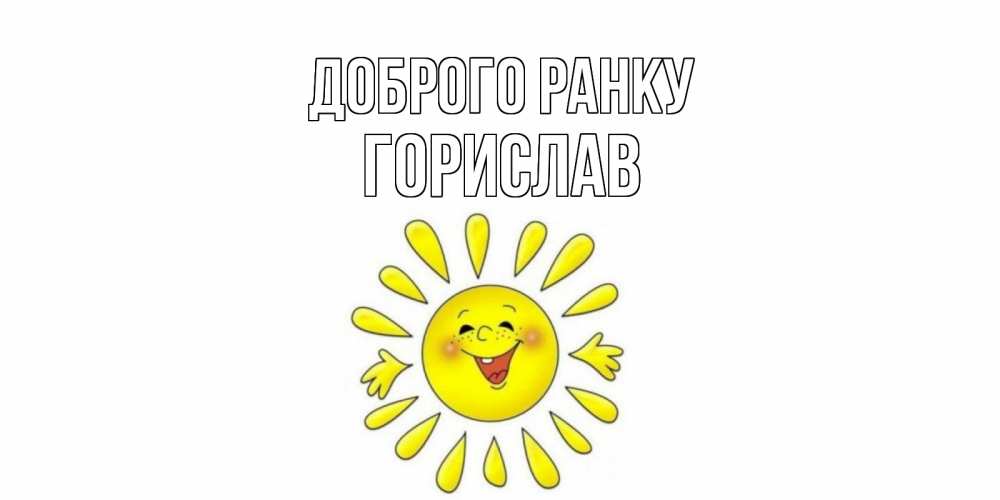 Открытка на каждый день з підписом, Горислав Доброго ранку солнце Прикольна листівка з побажанням онлайн скачати безкоштовно 