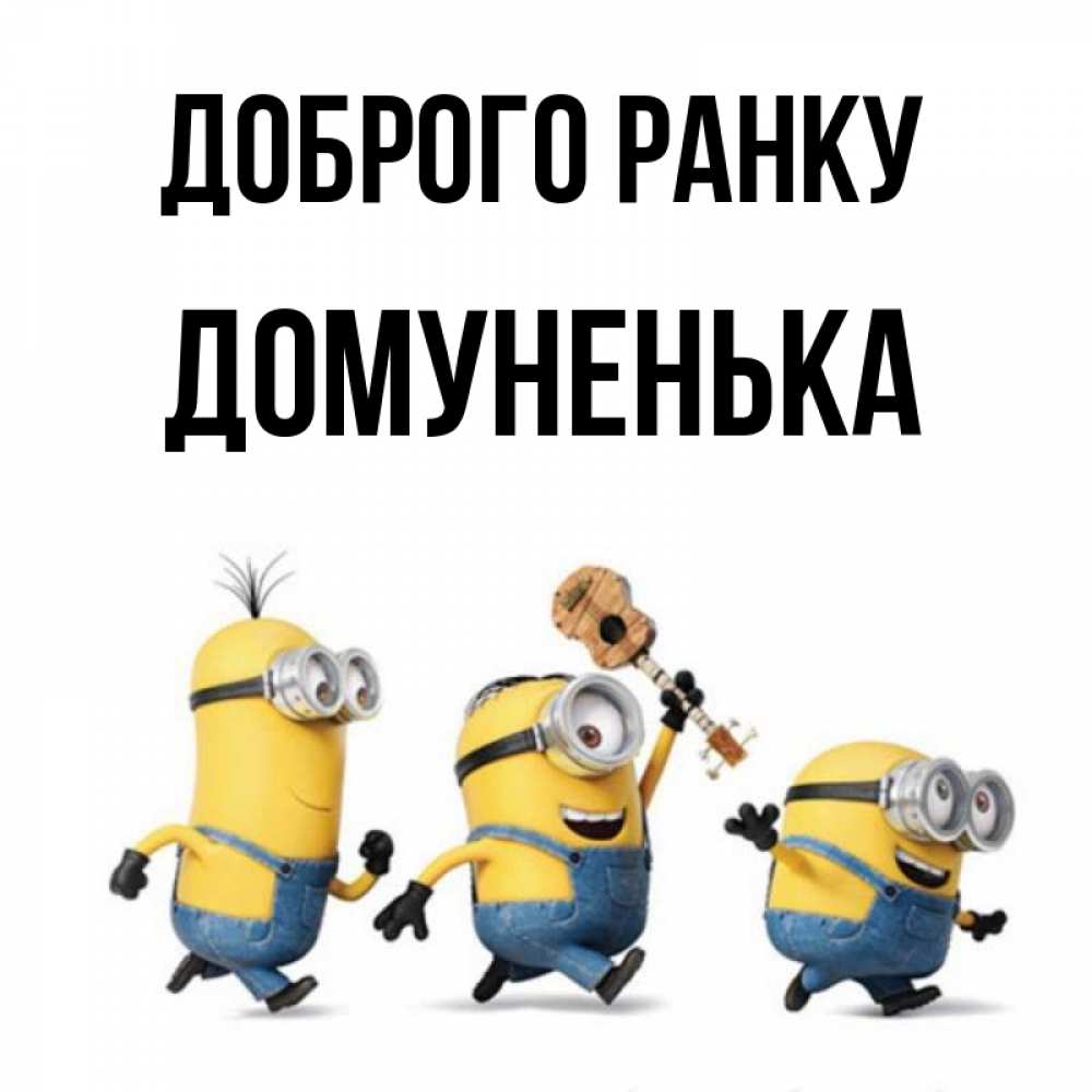 Открытка на каждый день з підписом, Домуненька Доброго ранку миньоны и прекрасное утро Прикольна листівка з побажанням онлайн скачати безкоштовно 