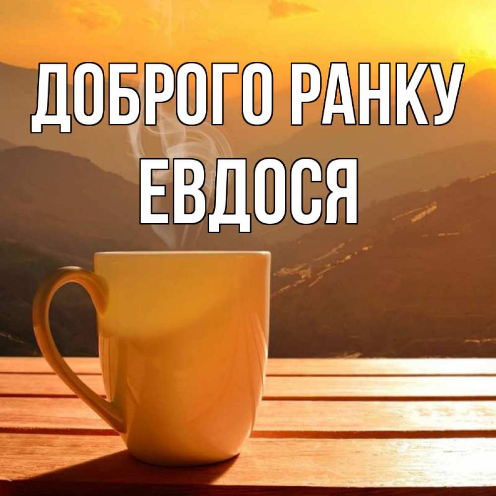 Открытка на каждый день з підписом, Евдося Доброго ранку кофе в горах Прикольна листівка з побажанням онлайн скачати безкоштовно 