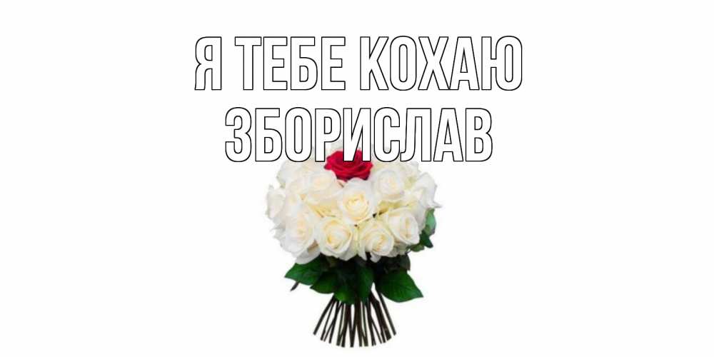 Открытка на каждый день з підписом, Зборислав Я тебе кохаю единственная Прикольна листівка з побажанням онлайн скачати безкоштовно 