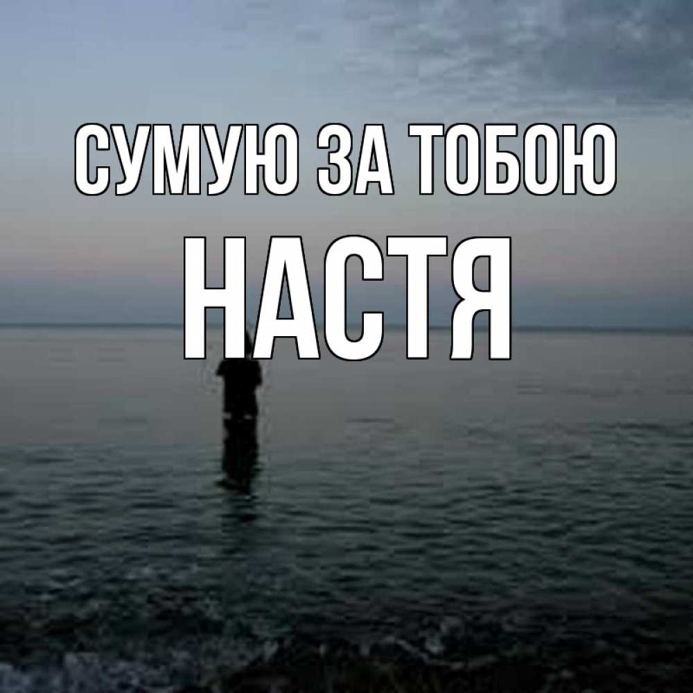 Открытка на каждый день з підписом, Настя Сумую за тобою скука Прикольна листівка з побажанням онлайн скачати безкоштовно 