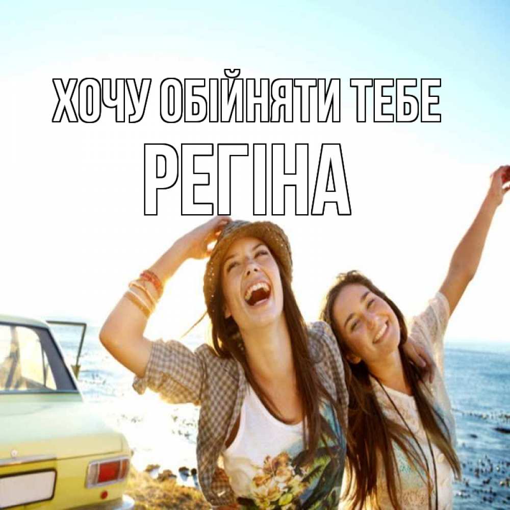 Открытка на каждый день з підписом, Регіна Хочу обійняти тебе веселые девушки Прикольна листівка з побажанням онлайн скачати безкоштовно 