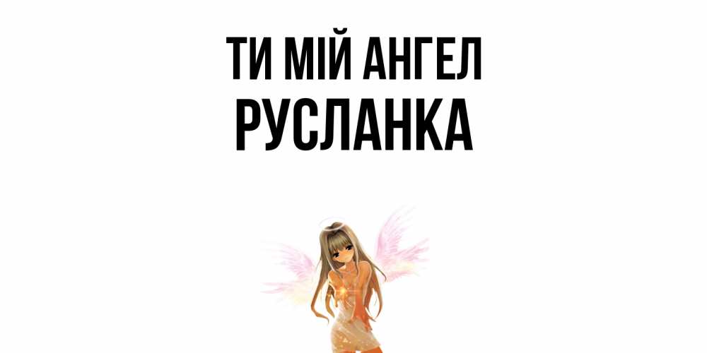 Открытка на каждый день з підписом, Русланка Ти мій ангел ангел, аниме Прикольна листівка з побажанням онлайн скачати безкоштовно 