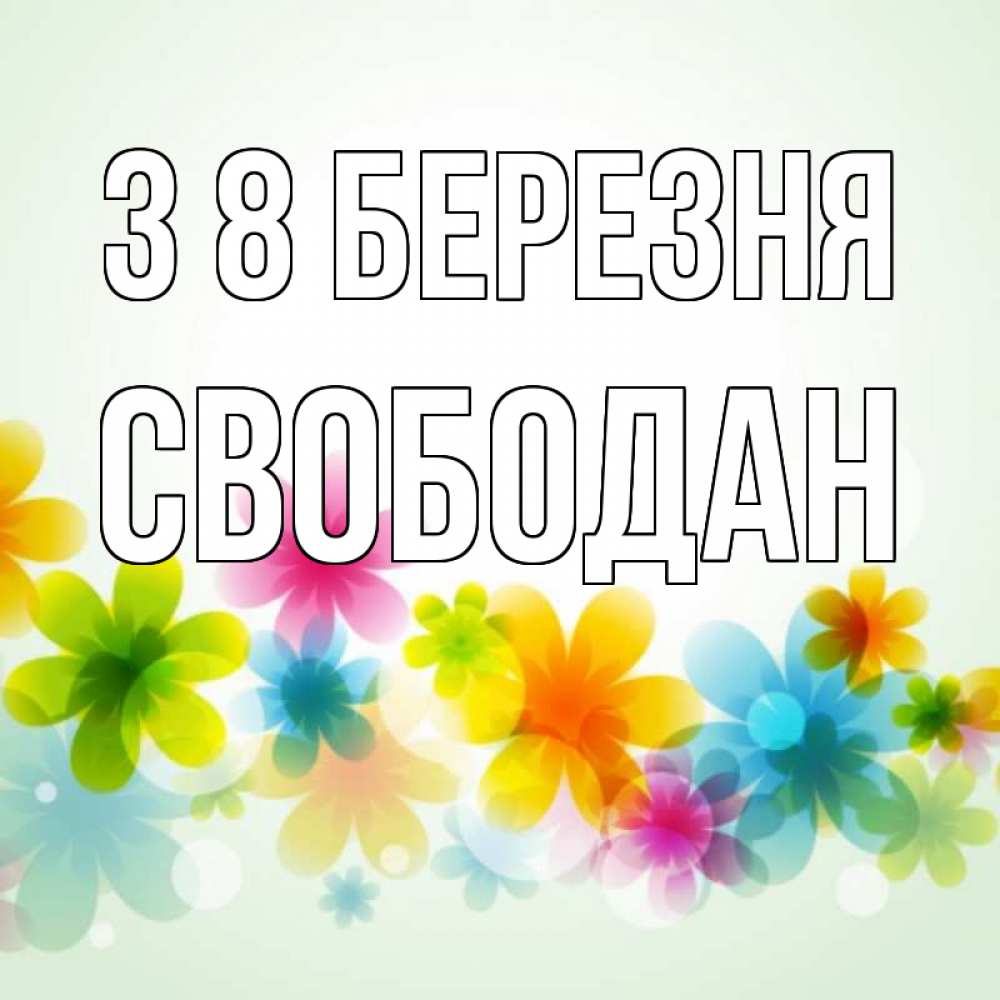 Открытка на каждый день з підписом, Свободан З 8 БЕРЕЗНЯ цветы Прикольна листівка з побажанням онлайн скачати безкоштовно 