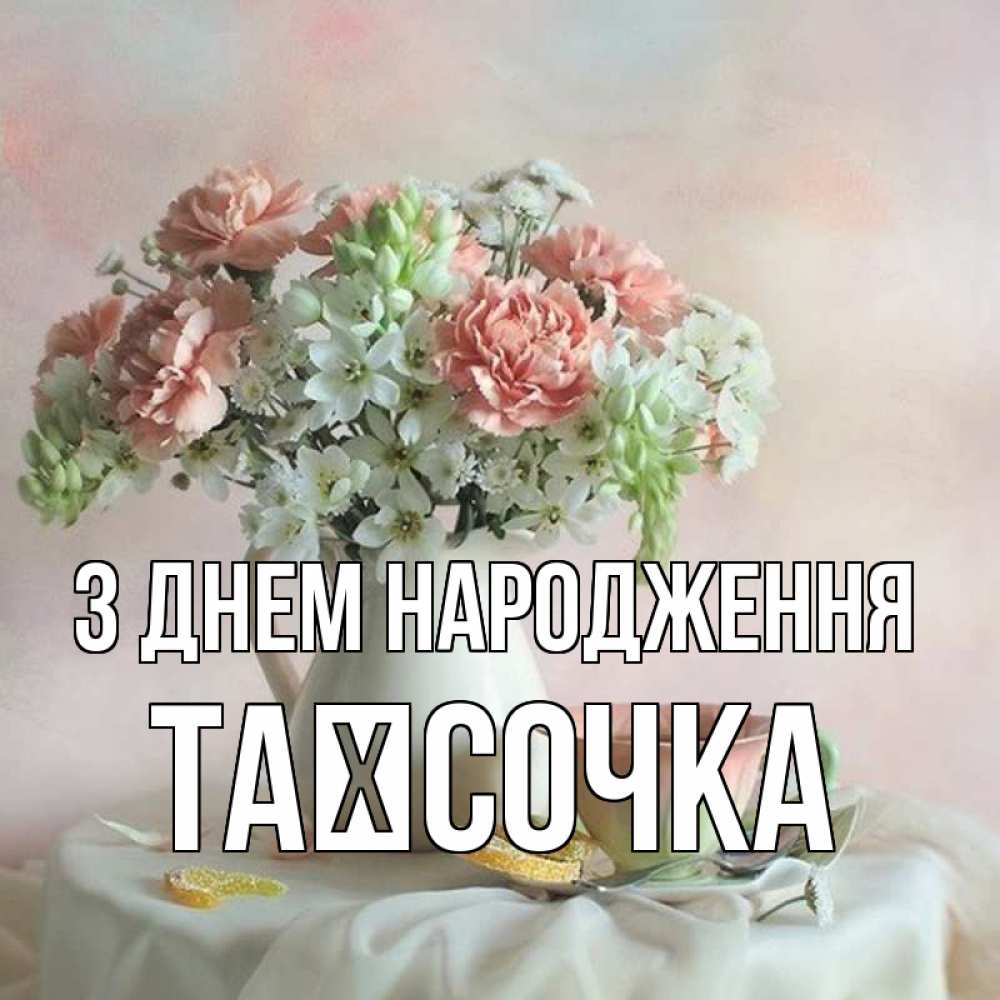 Открытка на каждый день з підписом, Таїсочка З Днем народження с цветами Прикольна листівка з побажанням онлайн скачати безкоштовно 
