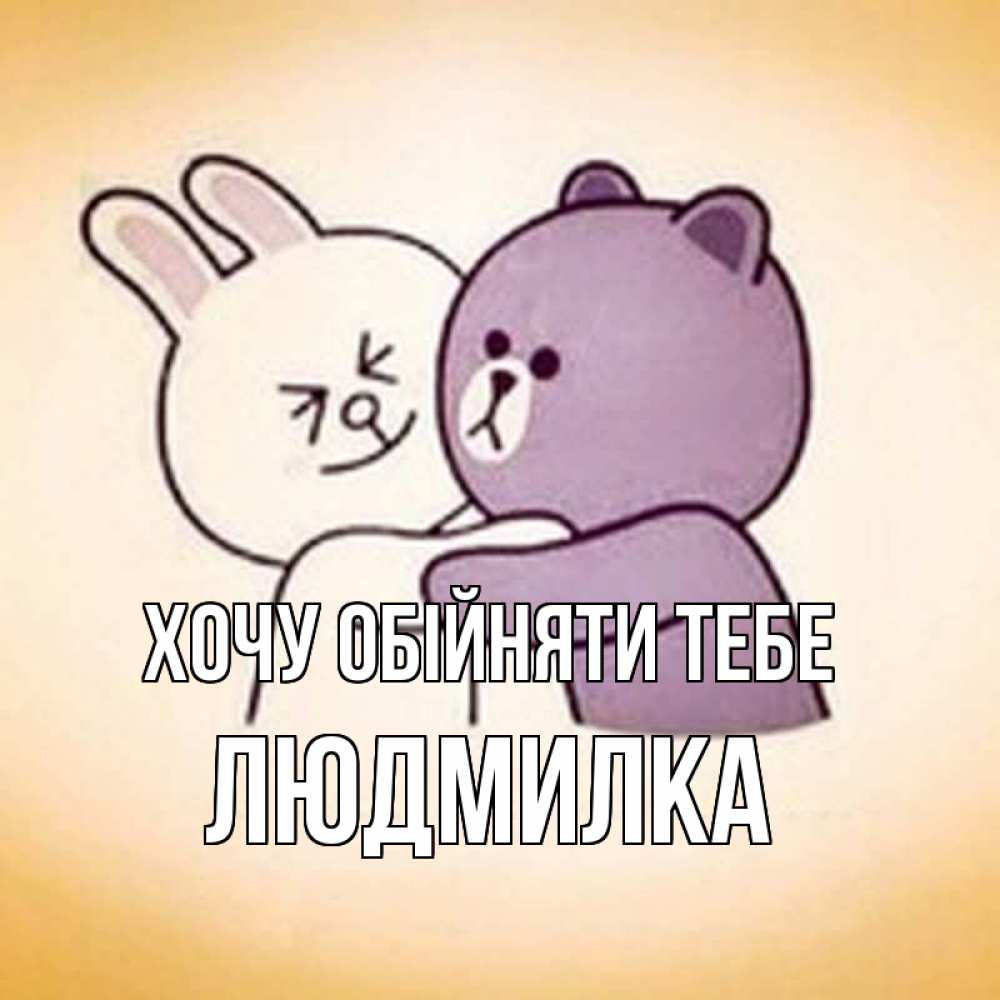 Открытка на каждый день з підписом, Людмилка Хочу обійняти тебе обнимашки Прикольна листівка з побажанням онлайн скачати безкоштовно 
