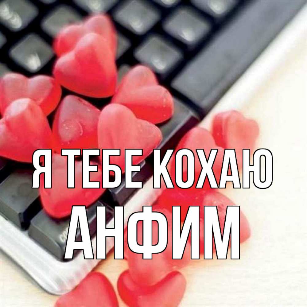 Открытка на каждый день з підписом, Анфим Я тебе кохаю конфеты в виде сердец Прикольна листівка з побажанням онлайн скачати безкоштовно 