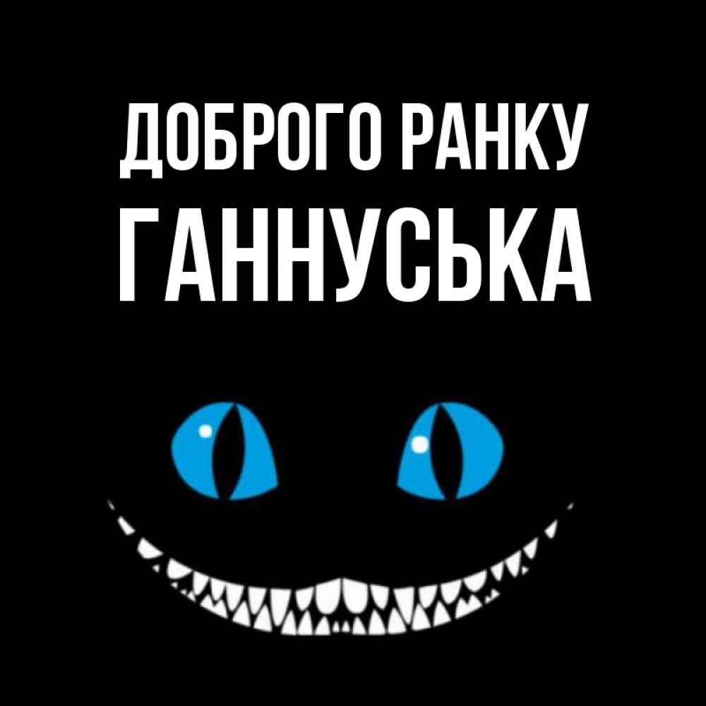 Открытка на каждый день з підписом, Ганнуська Доброго ранку голубые глаза и зубки Прикольна листівка з побажанням онлайн скачати безкоштовно 